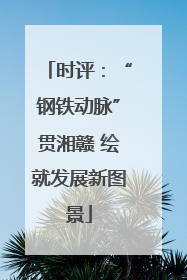 时评：“钢铁动脉”贯湘赣 绘就发展新图景