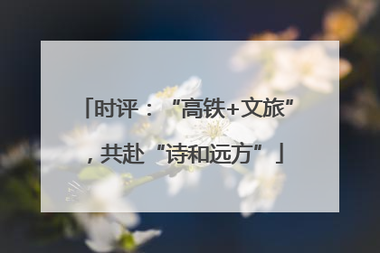 时评：“高铁+文旅”，共赴“诗和远方”