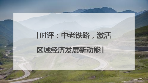 时评：中老铁路，激活区域经济发展新动能