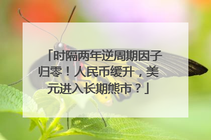 时隔两年逆周期因子归零！人民币缓升，美元进入长期熊市？