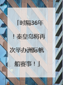 时隔36年！秦皇岛将再次举办洲际帆船赛事！