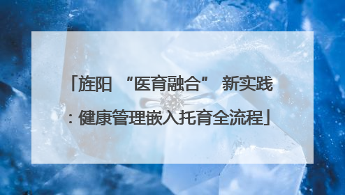 旌阳 “医育融合” 新实践：健康管理嵌入托育全流程