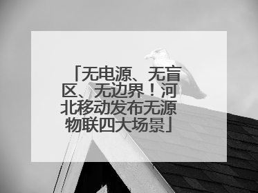 无电源、无盲区、无边界！河北移动发布无源物联四大场景