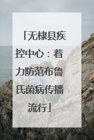无棣县疾控中心：着力防范布鲁氏菌病传播流行