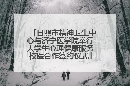 日照市精神卫生中心与济宁医学院举行大学生心理健康服务校医合作签约仪式