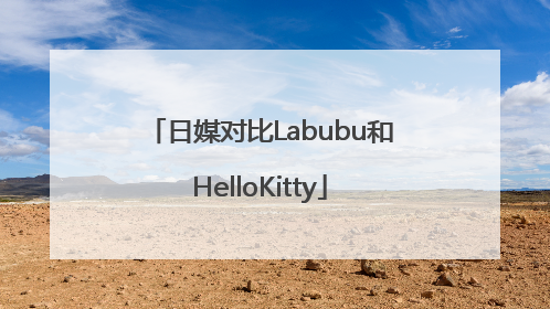日媒对比Labubu和HelloKitty
