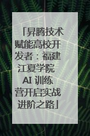 昇腾技术赋能高校开发者：福建江夏学院 AI 训练营开启实战进阶之路