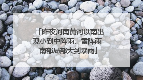 昨夜河南黄河以南出现小到中阵雨、雷阵雨 南部局部大到暴雨