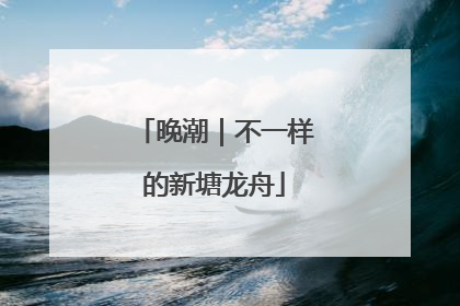 晚潮｜不一样的新塘龙舟