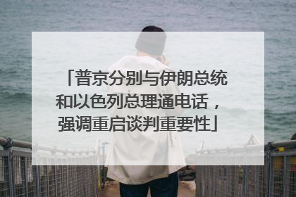 普京分别与伊朗总统和以色列总理通电话，强调重启谈判重要性