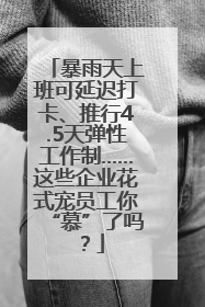 暴雨天上班可延迟打卡、推行4.5天弹性工作制……这些企业花式宠员工你“慕”了吗？