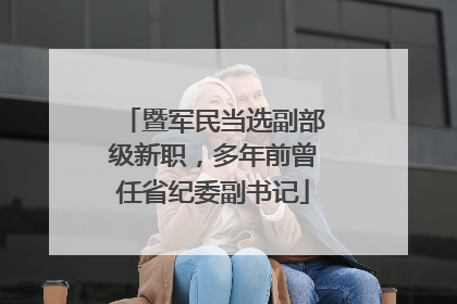 暨军民当选副部级新职，多年前曾任省纪委副书记