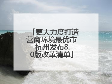 更大力度打造营商环境最优市 杭州发布8.0版改革清单