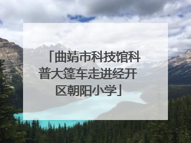 曲靖市科技馆科普大篷车走进经开区朝阳小学