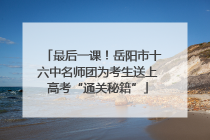 最后一课！岳阳市十六中名师团为考生送上高考“通关秘籍”