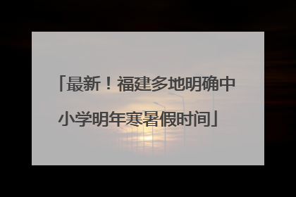 最新！福建多地明确中小学明年寒暑假时间