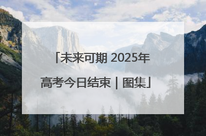 未来可期 2025年高考今日结束｜图集