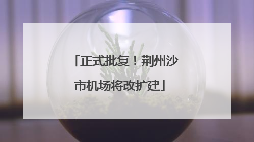 正式批复！荆州沙市机场将改扩建