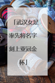 武汉女足率先将名字刻上亚冠金杯