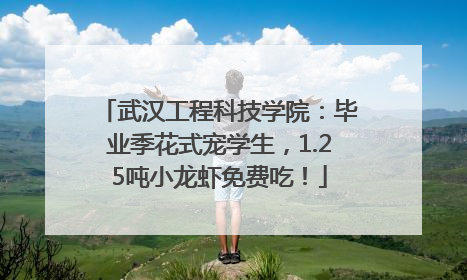 武汉工程科技学院：毕业季花式宠学生，1.25吨小龙虾免费吃！