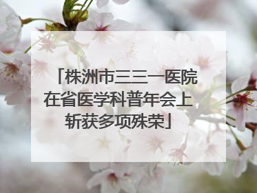 株洲市三三一医院在省医学科普年会上斩获多项殊荣