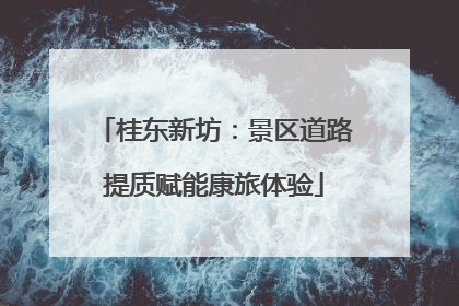 桂东新坊：景区道路提质赋能康旅体验