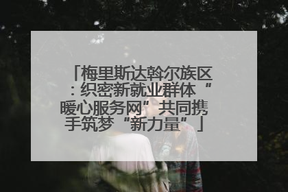 梅里斯达斡尔族区：织密新就业群体“暖心服务网”共同携手筑梦“新力量”