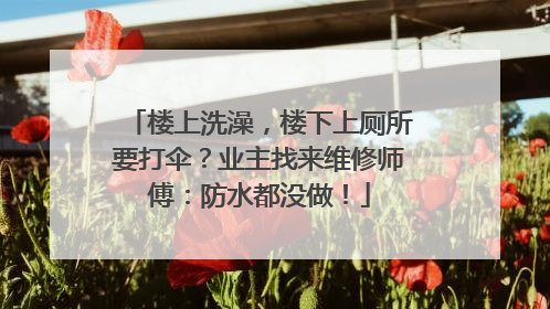 楼上洗澡，楼下上厕所要打伞？业主找来维修师傅：防水都没做！