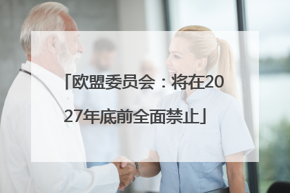 欧盟委员会：将在2027年底前全面禁止