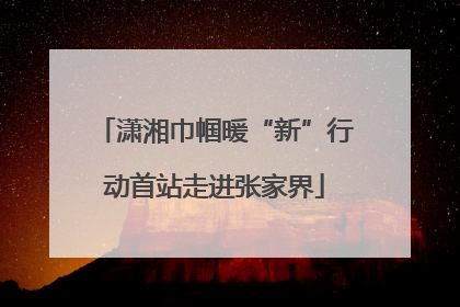 潇湘巾帼暖“新”行动首站走进张家界