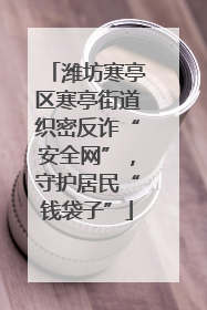 潍坊寒亭区寒亭街道织密反诈“安全网”，守护居民“钱袋子”