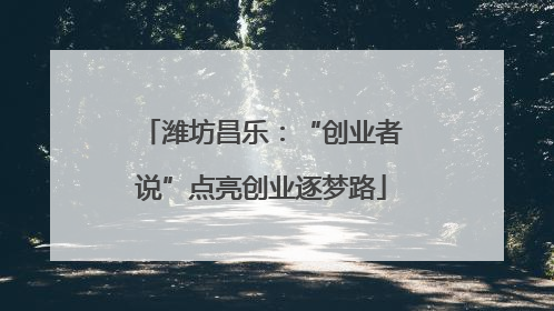 潍坊昌乐：“创业者说”点亮创业逐梦路