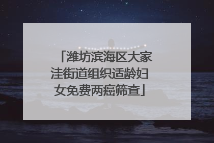 潍坊滨海区大家洼街道组织适龄妇女免费两癌筛查