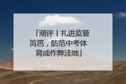 潮评丨扎进监管篱笆，防范中考体育成作弊洼地