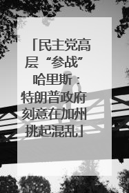 民主党高层“参战” 哈里斯：特朗普政府刻意在加州挑起混乱