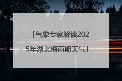 气象专家解读2025年湖北梅雨期天气