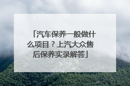 汽车保养一般做什么项目？上汽大众售后保养实录解答