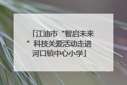江油市“智启未来”科技关爱活动走进河口镇中心小学