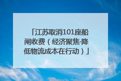 江苏取消101座船闸收费（经济聚焦·降低物流成本在行动）
