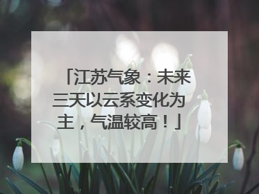 江苏气象：未来三天以云系变化为主，气温较高！