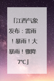 江西气象发布：雷雨！暴雨！大暴雨！骤降7℃