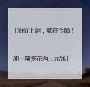 油价上调，就在今晚！加一箱多花两三元钱