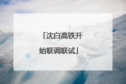 沈白高铁开始联调联试