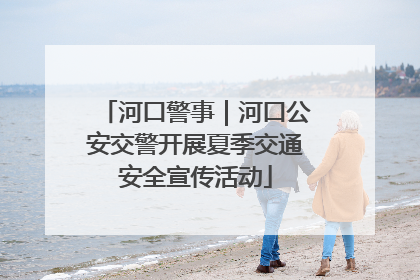 河口警事｜河口公安交警开展夏季交通安全宣传活动
