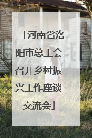 河南省洛阳市总工会召开乡村振兴工作座谈交流会