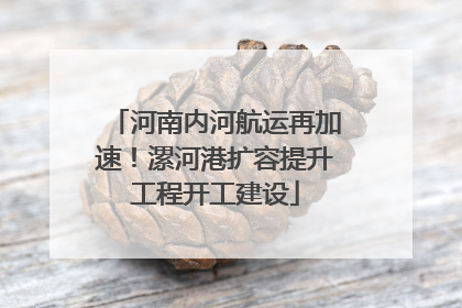 河南内河航运再加速！漯河港扩容提升工程开工建设