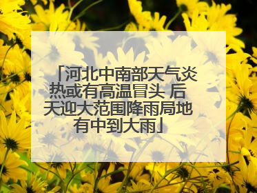 河北中南部天气炎热或有高温冒头 后天迎大范围降雨局地有中到大雨