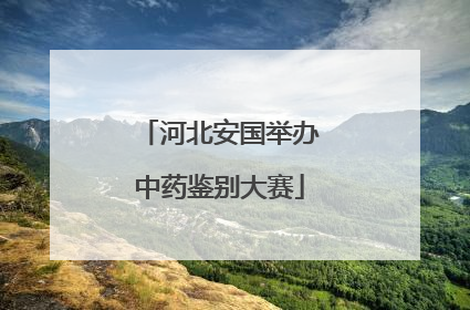 河北安国举办中药鉴别大赛