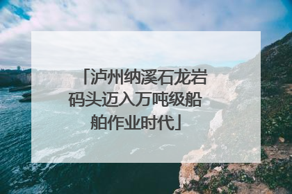 泸州纳溪石龙岩码头迈入万吨级船舶作业时代
