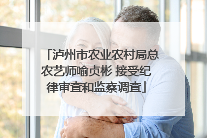泸州市农业农村局总农艺师喻贞彬 接受纪律审查和监察调查